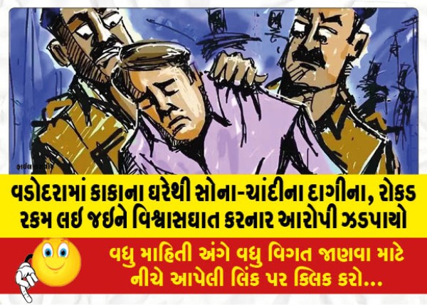 વડોદરામાં કાકાના ઘરેથી સોના-ચાંદીના દાગીના, રોકડ રકમ લઇ જઇને વિશ્વાસઘાત કરનાર આરોપી ઝડપાયો