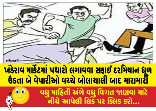 ખંડેરાવ માર્કેટમાં પથારો લગાવવા સફાઈ દરમિયાન ધૂળ ઉડતા બે વેપારીઓ વચ્ચે બોલાચાલી બાદ મારામારી