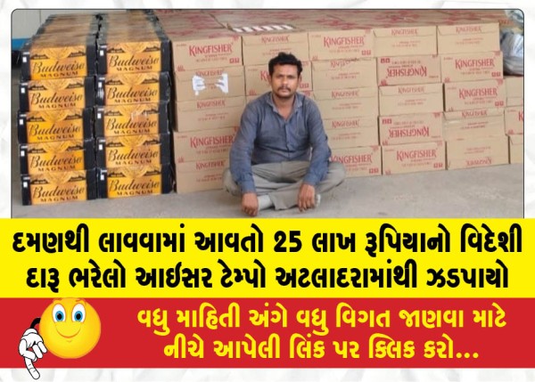 દમણથી લાવવામાં આવતો 25 લાખ રૂપિયાનો વિદેશી દારૂ ભરેલો આઇસર ટેમ્પો અટલાદરામાંથી ઝડપાયો