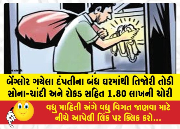બેંગ્લોર ગયેલા દંપતીના બંધ ઘરમાંથી તિજોરી તોડી સોના-ચાંદી અને રોકડ સહિત 1.80 લાખની ચોરી