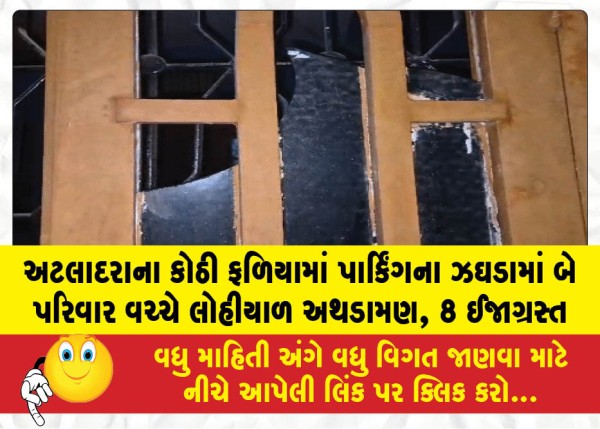 અટલાદરાના કોઠી ફળિયામાં પાર્કિંગના ઝઘડામાં બે પરિવાર વચ્ચે લોહીયાળ અથડામણ, 8 ઈજાગ્રસ્ત