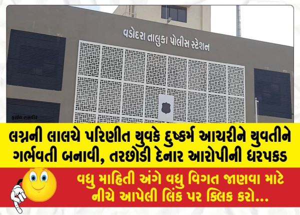 લગ્નની લાલચે પરિણીત યુવકે દુષ્કર્મ આચરીને યુવતીને ગર્ભવતી બનાવી, તરછોડી દેનાર આરોપીની ધરપકડ