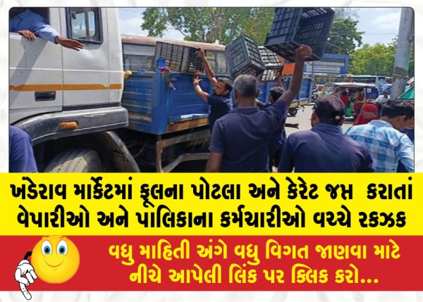 ખંડેરાવ માર્કેટમાં ફૂલના પોટલા અને કેરેટ જપ્ત  કરાતાં વેપારીઓ અને પાલિકાના કર્મચારીઓ વચ્ચે રકઝક