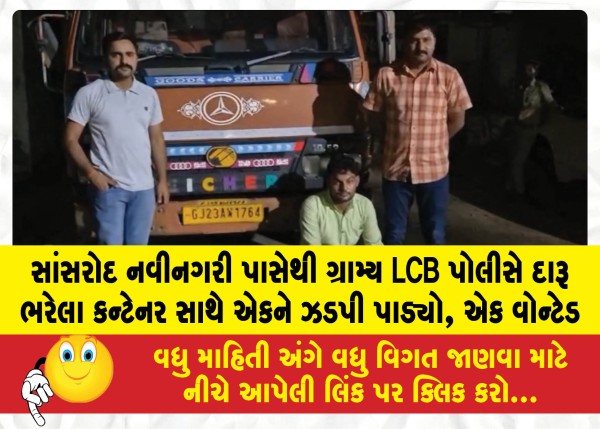 સાંસરોદ નવીનગરી પાસેથી ગ્રામ્ય LCB પોલીસે દારૂ ભરેલા કન્ટેનર સાથે એકને ઝડપી પાડ્યો, એક વોન્ટેડ