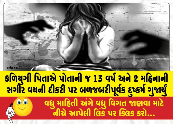 કળિયુગી પિતાએ પોતાની જ 13 વર્ષ અને 2 મહિનાની સગીર વયની દીકરી પર બળજબરીપૂર્વક દુષ્કર્મ ગુજાર્યું