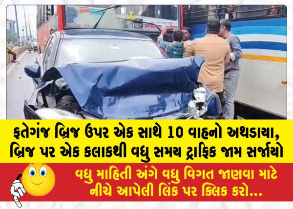 ફતેગંજ બ્રિજ ઉપર એક સાથે 10 વાહનો અથડાયા, બ્રિજ પર એક કલાકથી વધુ સમય ટ્રાફિક જામ સર્જાયો