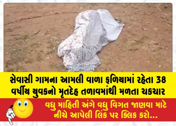 સેવાસી ગામના આમલી વાળા ફળિયામાં રહેતા 38 વર્ષીય યુવકનો મૃતદેહ તળાવમાંથી મળતા ચકચાર