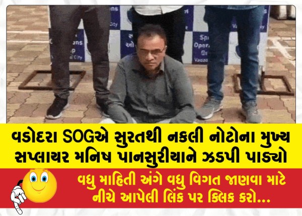 વડોદરા SOGએ સુરતથી નકલી નોટોના મુખ્ય સપ્લાયર મનિષ પાનસુરીયાને ઝડપી પાડ્યો
