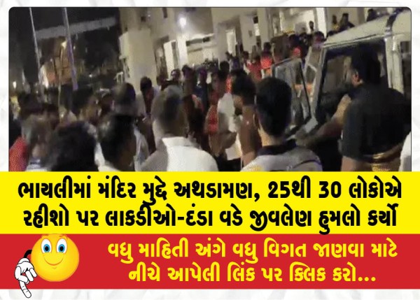 ભાયલીમાં મંદિર મુદ્દે અથડામણ, 25થી 30 લોકોએ રહીશો પર લાકડીઓ-દંડા વડે જીવલેણ હુમલો કર્યો