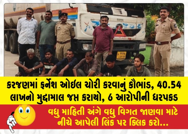 કરજણમાં ફર્નેશ ઓઇલ ચોરી કરવાનું કૌભાંડ, 40.54 લાખનો મુદ્દામાલ જપ્ત કરાયો, 6 આરોપીની ધરપકડ