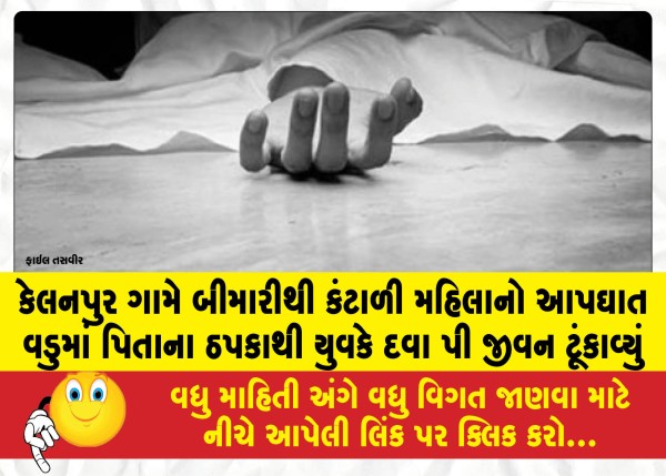 કેલનપુર ગામે બીમારીથી કંટાળી મહિલાનો આપઘાત વડુમાં પિતાના ઠપકાથી યુવકે દવા પી જીવન ટૂંકાવ્યું