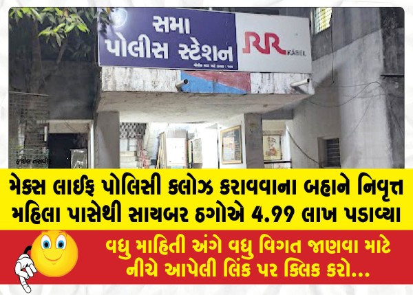 મેક્સ લાઈફ પોલિસી ક્લોઝ કરાવવાના બહાને નિવૃત્ત મહિલા પાસેથી સાયબર ઠગોએ 4.99 લાખ પડાવ્યા