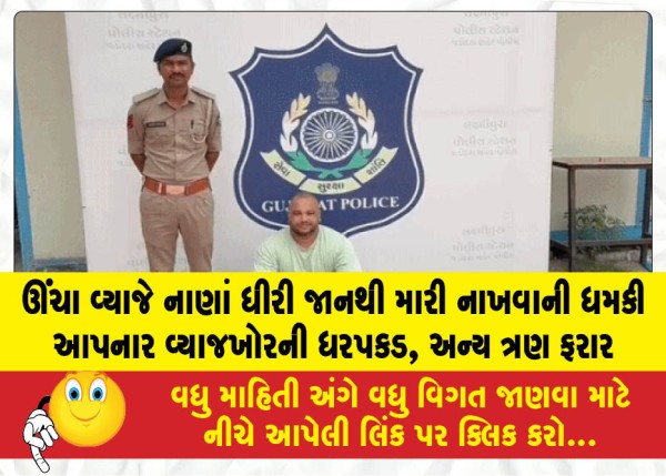 ઊંચા વ્યાજે નાણાં ધીરી જાનથી મારી નાખવાની ધમકી આપનાર વ્યાજખોરની ધરપકડ, અન્ય ત્રણ ફરાર