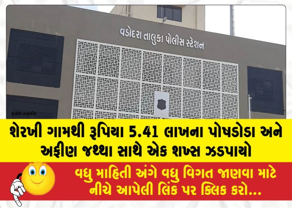 શેરખી ગામથી રૂપિયા 5.41 લાખના પોષડોડા અને અફીણ જથ્થા સાથે એક શખ્સ ઝડપાયો