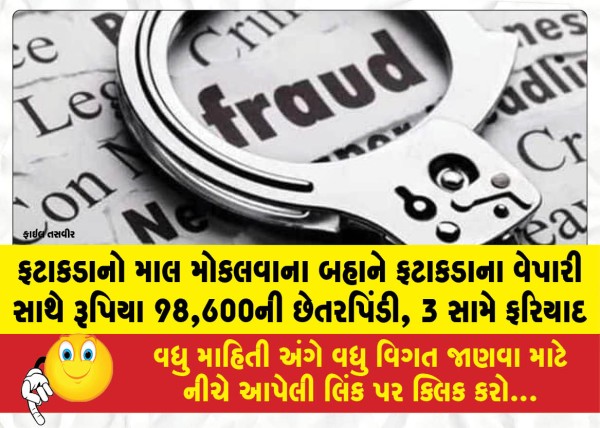 ફટાકડાનો માલ મોકલવાના બહાને ફટાકડાના વેપારી સાથે રૂપિયા 98,600ની છેતરપિંડી, 3 સામે ફરિયાદ