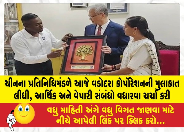 ચીનના પ્રતિનિધિમંડળે આજે વડોદરા કોર્પોરેશનની મુલાકાત લીધી, આર્થિક અને વેપારી સંબંધો વધારવા ચર્ચા કરી