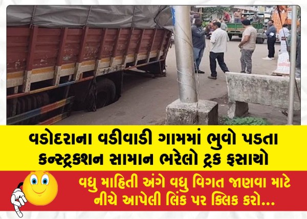 વડોદરાના વડીવાડી ગામમાં ભુવો પડતા કન્સ્ટ્રક્શન સામાન ભરેલો ટ્રક ફસાયો