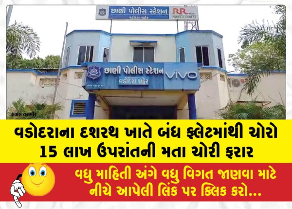 વડોદરાના દશરથ ખાતે બંધ ફ્લેટમાંથી ચોરો 15 લાખ ઉપરાંતની મતા ચોરી ફરાર