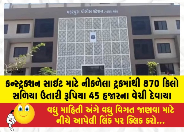 કન્સ્ટ્રક્શન સાઇટ માટે નીકળેલા ટ્રકમાંથી 870 કિલો સળિયા ઉતારી રૂપિયા 45 હજારના વેચી દેવાયા