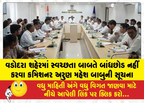વડોદરા શહેરમાં સ્વચ્છતા બાબતે બાંધછોડ નહીં કરવા કમિશનર અરુણ મહેશ બાબુની સૂચના