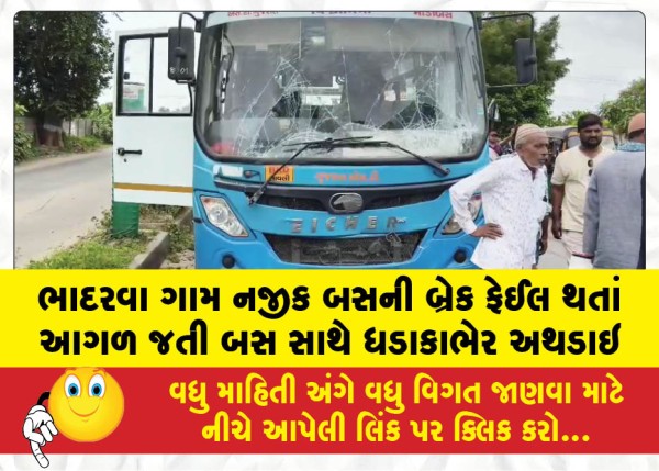 ભાદરવા ગામ નજીક બસની બ્રેક ફેઈલ થતાં આગળ જતી બસ સાથે ધડાકાભેર અથડાઇ