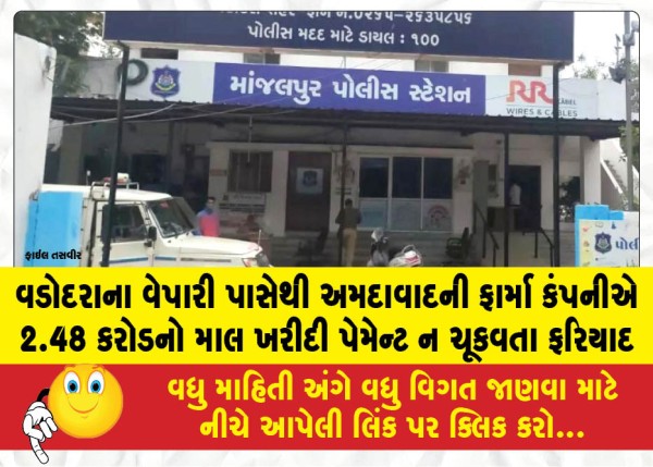 વડોદરાના વેપારી પાસેથી અમદાવાદની ફાર્મા કંપનીએ 2.48 કરોડનો માલ ખરીદી પેમેન્ટ ન ચૂકવતા ફરિયાદ