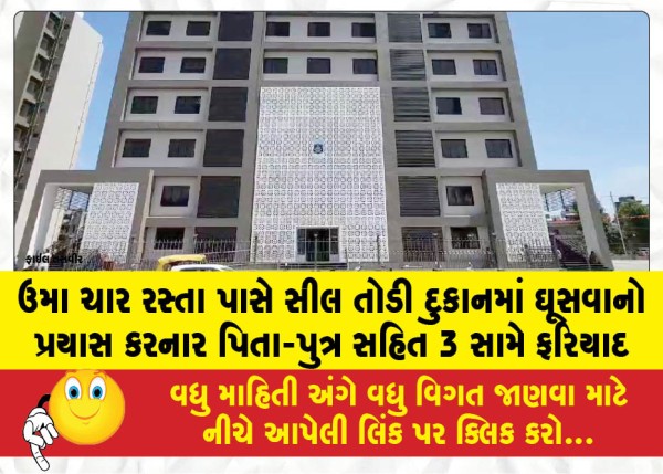 ઉમા ચાર રસ્તા પાસે સીલ તોડી દુકાનમાં ઘૂસવાનો પ્રયાસ કરનાર પિતા-પુત્ર સહિત 3 સામે ફરિયાદ