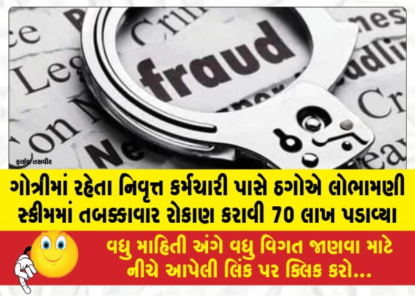 MailVadodara.com - Fraudsters-swindled-70-lakh-from-a-retired-employee-living-in-Gotri-by-inducing-him-to-invest-in-installments-through-an-alluring-scheme