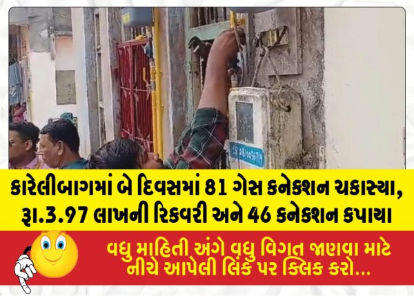 કારેલીબાગમાં બે દિવસમાં 81 ગેસ કનેક્શન ચકાસ્યા, રૂા.3.97 લાખની રિકવરી અને 46 કનેક્શન કપાયા