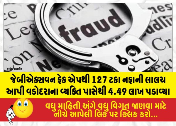 જેબીએક્સવન ફેક એપથી 127 ટકા નફાની લાલચ આપી વડોદરાના વ્યક્તિ પાસેથી 4.49 લાખ પડાવ્યા