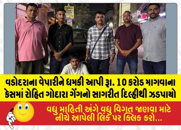 વડોદરાના વેપારીને ધમકી આપી રૂા. 10 કરોડ માગવાના કેસમાં રોહિત ગોદારા ગેંગનો સાગરીત દિલ્હીથી ઝડપાયો
