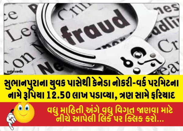 સુભાનપુરાના યુવક પાસેથી કેનેડા નોકરી-વર્ક પરમિટના નામે રૂપિયા 12.50 લાખ પડાવ્યા, ત્રણ સામે ફરિયાદ