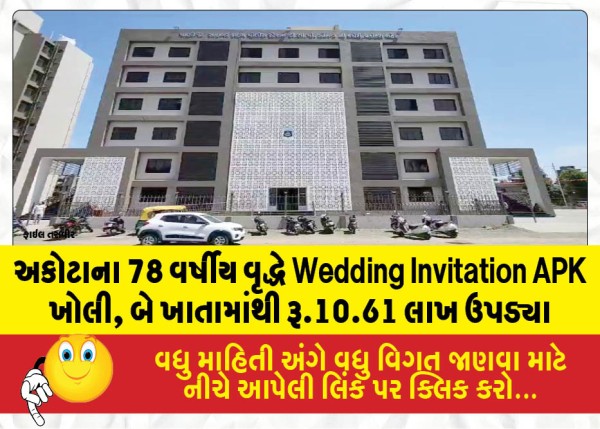 અકોટાના 78 વર્ષીય વૃદ્ધે Wedding Invitation APK ખોલી, બે ખાતામાંથી રૂ.10.61 લાખ ઉપડ્યા