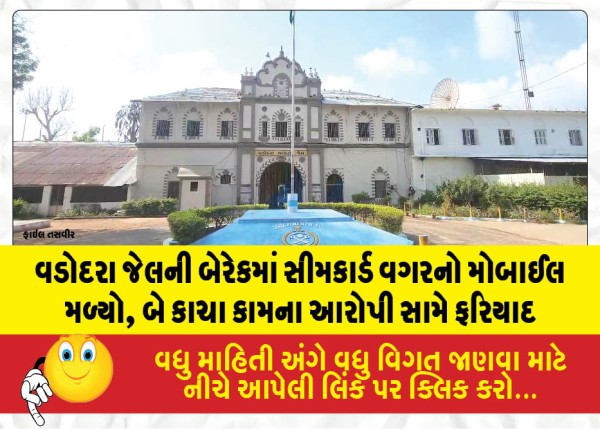 વડોદરા જેલની બેરેકમાં સીમકાર્ડ વગરનો મોબાઈલ મળ્યો, બે કાચા કામના આરોપી સામે ફરિયાદ