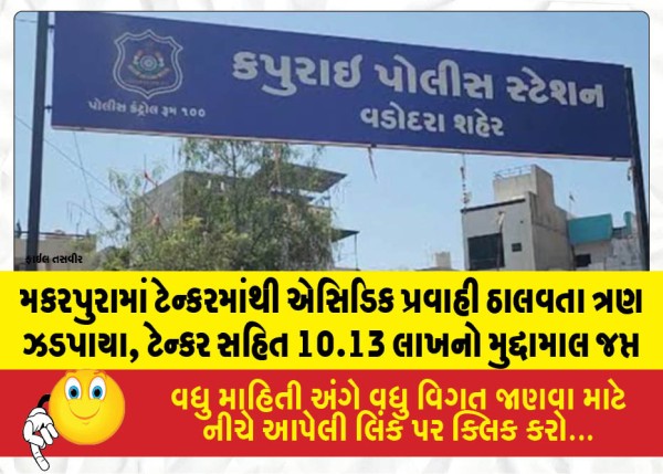 મકરપુરામાં ટેન્કરમાંથી એસિડિક પ્રવાહી ઠાલવતા ત્રણ ઝડપાયા, ટેન્કર સહિત 10.13 લાખનો મુદ્દામાલ જપ્ત