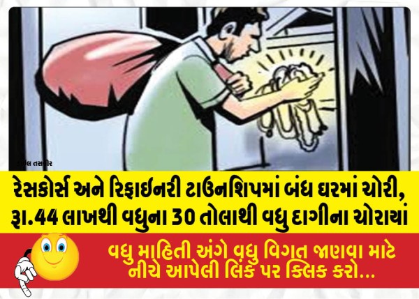 રેસકોર્સ અને રિફાઇનરી ટાઉનશિપમાં બંધ ઘરમાં ચોરી, રૂા.44 લાખથી વધુના 30 તોલાથી વધુ દાગીના ચોરાયાં