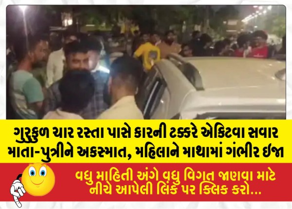 ગુરુકુળ ચાર રસ્તા પાસે કારની ટક્કરે એક્ટિવા સવાર માતા-પુત્રીને અકસ્માત, મહિલાને માથામાં ગંભીર ઇજા