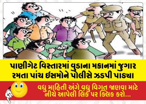 પાણીગેટ વિસ્તારમાં વુડાના મકાનમાં જુગાર રમતા પાંચ ઇસમોને પોલીસે ઝડપી પાડ્યા