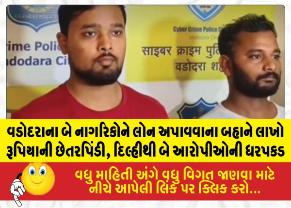 વડોદરાના બે નાગરિકોને લોન અપાવવાના બહાને લાખો રૂપિયાની છેતરપિંડી, દિલ્હીથી બે આરોપીઓની ધરપકડ
