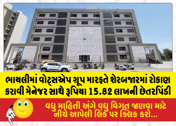 ભાયલીમાં વોટ્સએપ ગ્રૂપ મારફતે શેરબજારમાં રોકાણ કરાવી મેનેજર સાથે રૂપિયા 15.82 લાખની છેતરપિંડી