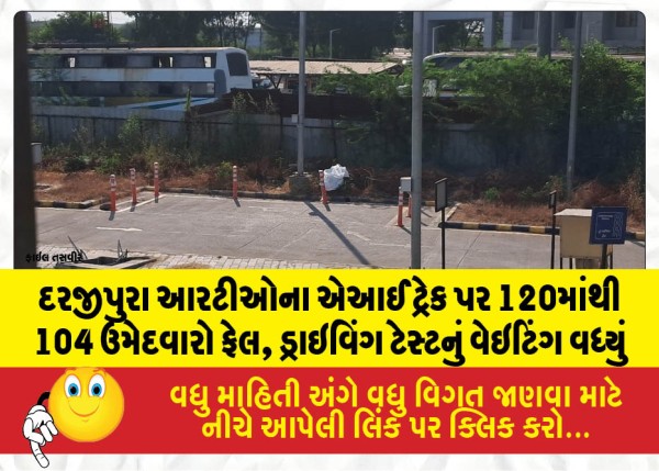 દરજીપુરા આરટીઓના એઆઈ ટ્રેક પર 120માંથી 104 ઉમેદવારો ફેલ, ડ્રાઇવિંગ ટેસ્ટનું વેઇટિંગ વધ્યું