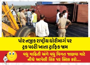પોર નજીક રાષ્ટ્રીય ધોરીમાર્ગ પર ટ્રક પલ્ટી ખાતા ટ્રાફિક જામ