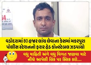 વડોદરામાં 80 હજાર લાંચ લેવાના કેસમાં મકરપુરા પોલીસ સ્ટેશનનો ફરાર હેડ કોન્સ્ટેબલ ઝડપાયો