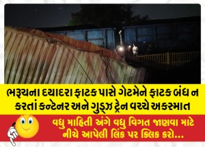 ભરૂચના દયાદરા ફાટક પાસે ગેટમેને ફાટક બંધ ન કરતાં કન્ટેનર અને ગુડ્ઝ ટ્રેન વચ્ચે અકસ્માત
