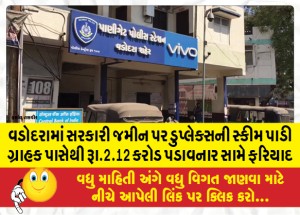વડોદરામાં સરકારી જમીન પર ડુપ્લેક્સની સ્કીમ પાડી ગ્રાહક પાસેથી રૂા.2.12 કરોડ પડાવનાર સામે ફરિયાદ