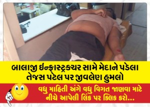 બાલાજી ઇન્ફ્રાસ્ટ્રક્ચર સામે મેદાને પડેલા તેજસ પટેલ પર જીવલેણ હુમલો
