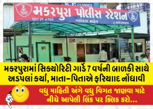 મકરપુરામાં સિક્યોરિટી ગાર્ડે 7 વર્ષની બાળકી સાથે અડપલાં કર્યાં, માતા-પિતાએ ફરિયાાદ નોંધાવી