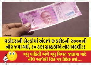 વડોદરાની બેન્કોમાં અંદાજે છ કરોડની ૨૦૦૦ની નોટ જમા થઇ, ૩૦ ટકા ગ્રાહકોએ નોટ બદલી!!