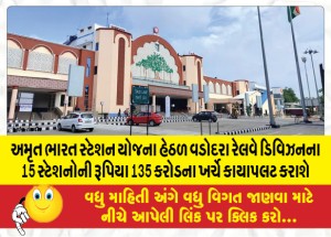 અમૃત ભારત સ્ટેશન યોજના હેઠળ વડોદરા રેલવે ડિવિઝનના 15 સ્ટેશનોની રૂપિયા 135 કરોડના ખર્ચે કાયાપલટ કરાશે