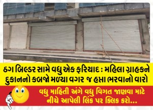 ઠગ બિલ્ડર સામે વધુ એક ફરિયાદ : મહિલા ગ્રાહકને દુકાનનો કબજો મળ્યા વગર  જ હપ્તા ભરવાનો વારો